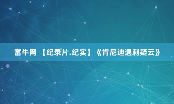 富牛网 【纪录片.纪实】《肯尼迪遇刺疑云》
