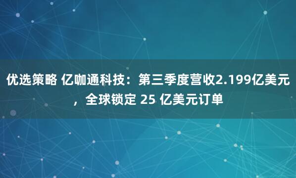 优选策略 亿咖通科技：第三季度营收2.199亿美元，全球锁定 25 亿美元订单