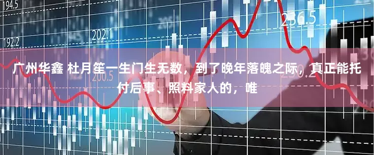 广州华鑫 杜月笙一生门生无数，到了晚年落魄之际，真正能托付后事、照料家人的，唯